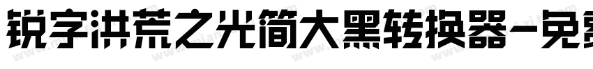 锐字洪荒之光简大黑转换器字体转换