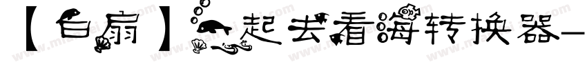 【白扇】一起去看海转换器字体转换