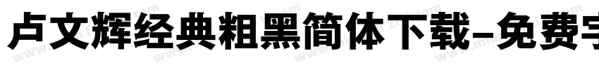 卢文辉经典粗黑简体下载字体转换