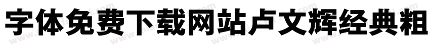 字体免费下载网站卢文辉经典粗黑简体字体转换