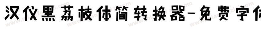 汉仪黑荔枝体简转换器字体转换