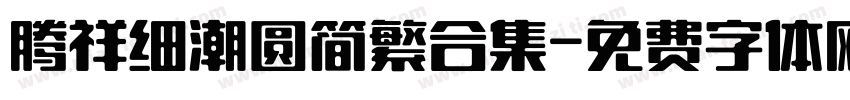 腾祥细潮圆简繁合集字体转换 腾祥细潮圆简繁合集字体转换
