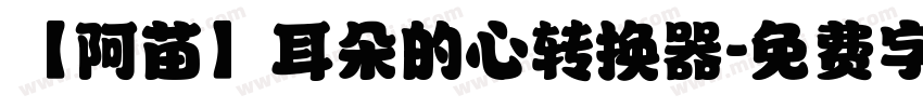 【阿苗】耳朵的心转换器字体转换