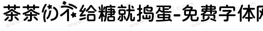 茶茶の不给糖就捣蛋字体转换 茶茶の不给糖就捣蛋字体转换