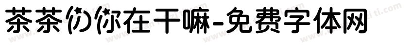 茶茶の你在干嘛字体转换 茶茶の你在干嘛字体转换