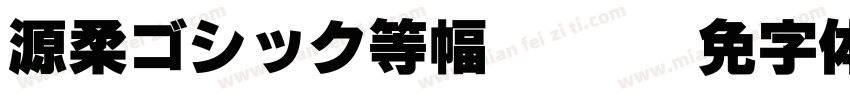 源柔ゴシック等幅-Heavy字体转换