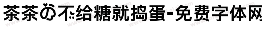 茶茶の不给糖就捣蛋字体转换 茶茶の不给糖就捣蛋字体转换