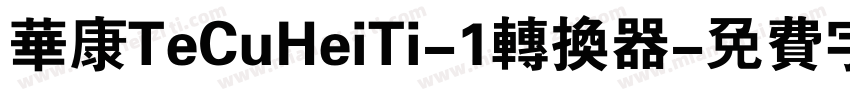 华康TeCuHeiTi-1转换器字体转换