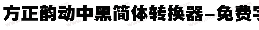 方正韵动中黑简体转换器字体转换