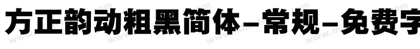 方正韵动粗黑简体-常规字体转换