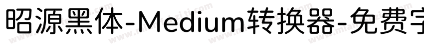 昭源黑体-Medium转换器字体转换
