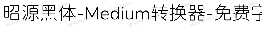 昭源黑体-Medium转换器字体转换