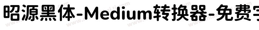 昭源黑体-Medium转换器字体转换
