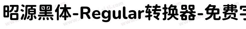 昭源黑体-Regular转换器字体转换