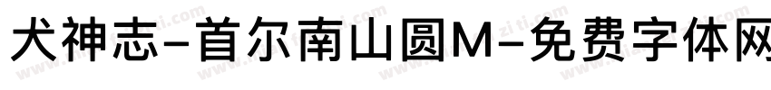 犬神志-首尔南山圆M字体转换 犬神志-首尔南山圆M字体转换