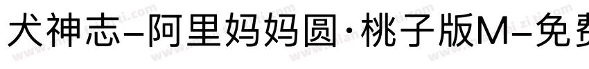犬神志-阿里妈妈圆·桃子版M字体转换 犬神志-阿里妈妈圆·桃子版M字体转换