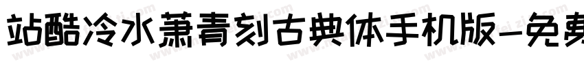 站酷冷水萧青刻古典体手机版字体转换
