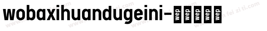 wobaxihuandugeini字体转换