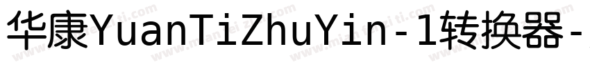 华康YuanTiZhuYin-1转换器字体转换