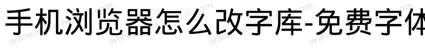 手机浏览器怎么改字库字体转换