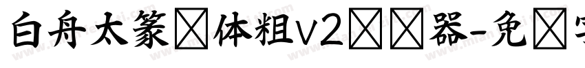 白舟太篆书体粗v2转换器字体转换