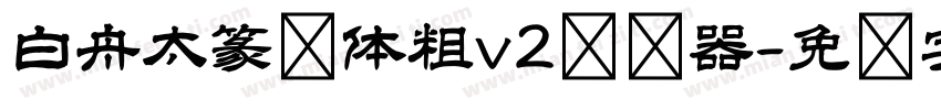 白舟太篆书体粗v2转换器字体转换