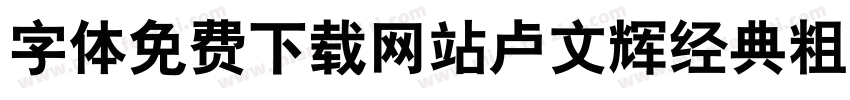字体免费下载网站卢文辉经典粗黑简体字体转换