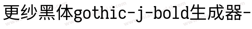 更纱黑体gothic-j-bold生成器字体转换