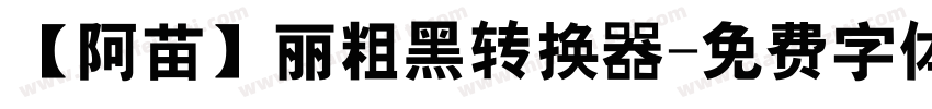 【阿苗】丽粗黑转换器字体转换