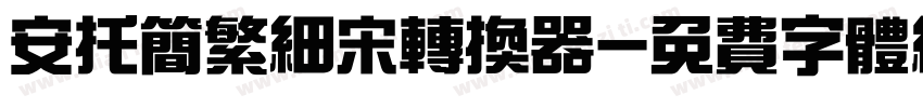 安托简繁细宋转换器字体转换