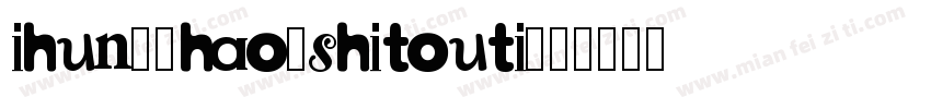 ihun20hao-shitouti字体转换