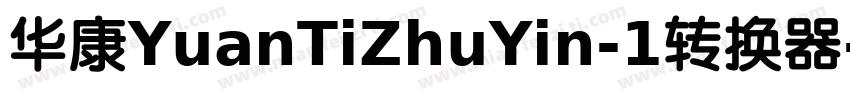华康YuanTiZhuYin-1转换器字体转换