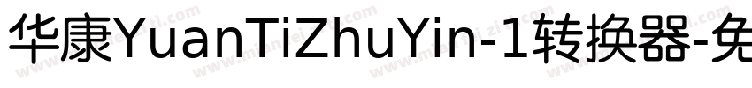 华康YuanTiZhuYin-1转换器字体转换